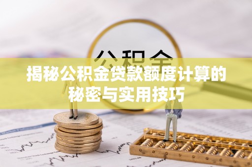 黟县揭秘公积金贷款额度计算的秘密与实用技巧