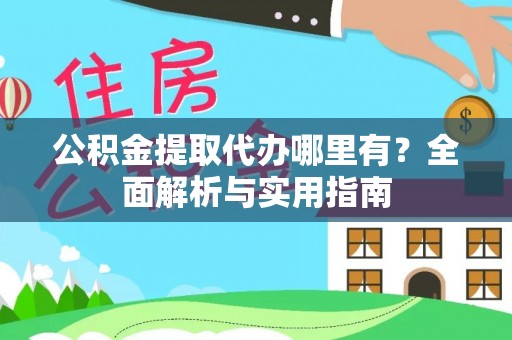 黟县公积金提取代办哪里有？全面解析与实用指南