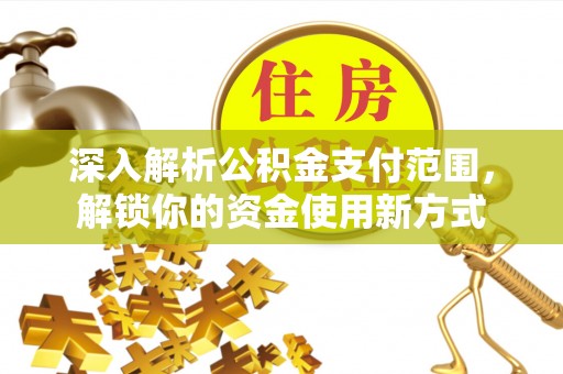 黟县深入解析公积金支付范围，解锁你的资金使用新方式
