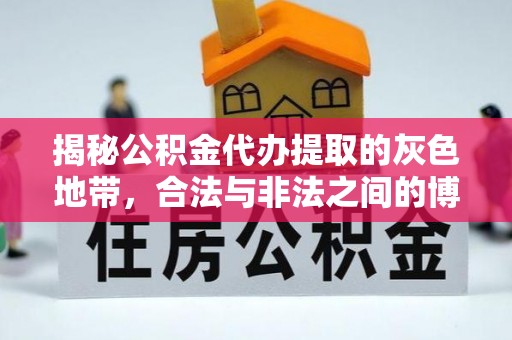 黟县揭秘公积金代办提取的灰色地带，合法与非法之间的博弈