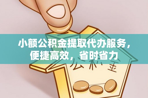 黟县小额公积金提取代办服务，便捷高效，省时省力