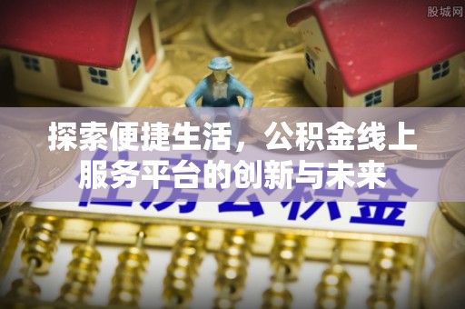 黟县探索便捷生活，公积金线上服务平台的创新与未来