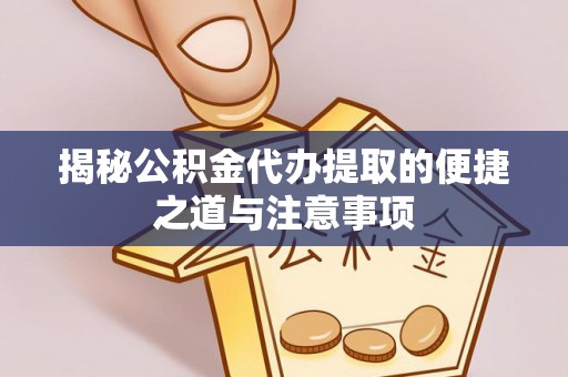 黟县揭秘公积金代办提取的便捷之道与注意事项
