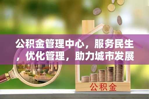 黟县公积金管理中心，服务民生，优化管理，助力城市发展