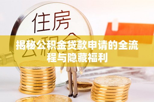 黟县揭秘公积金贷款申请的全流程与隐藏福利