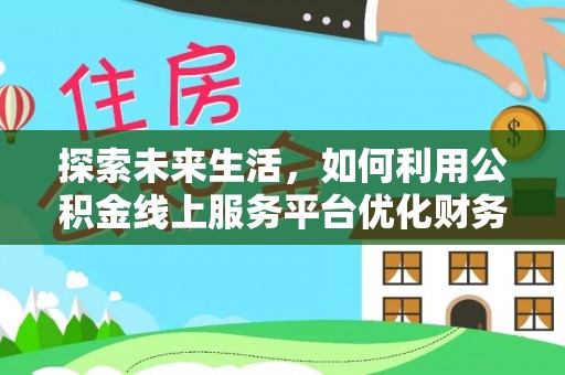黟县探索未来生活，如何利用公积金线上服务平台优化财务管理