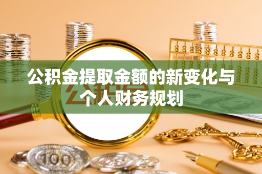 黟县公积金提取金额的新变化与个人财务规划