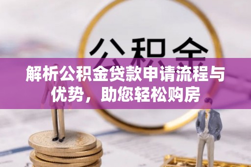黟县解析公积金贷款申请流程与优势，助您轻松购房