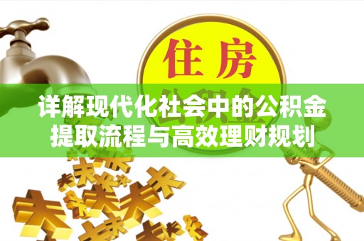 黟县详解现代化社会中的公积金提取流程与高效理财规划