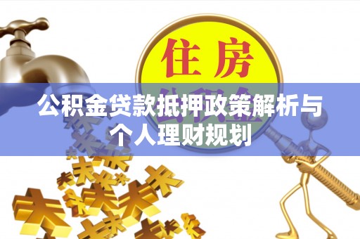 黟县公积金贷款抵押政策解析与个人理财规划