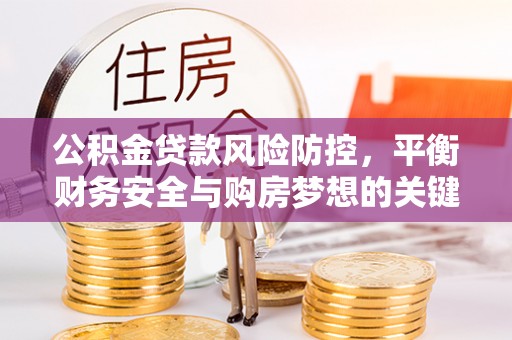 黟县公积金贷款风险防控，平衡财务安全与购房梦想的关键
