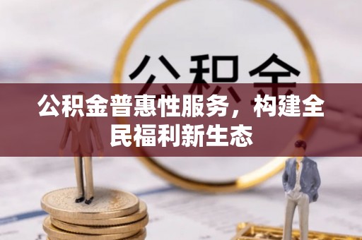 黟县公积金普惠性服务，构建全民福利新生态
