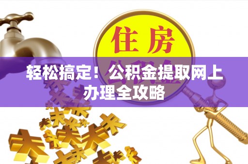 黟县轻松搞定！公积金提取网上办理全攻略