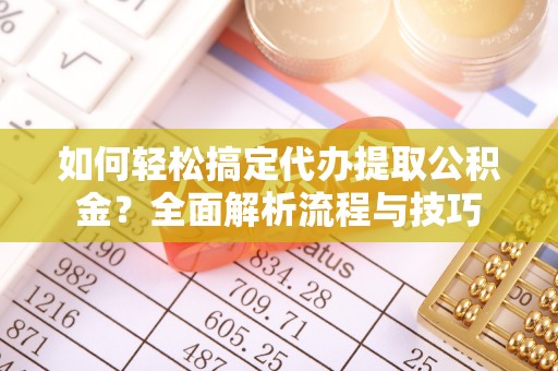黟县如何轻松搞定代办提取公积金？全面解析流程与技巧