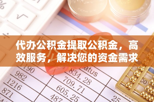 黟县代办公积金提取公积金，高效服务，解决您的资金需求