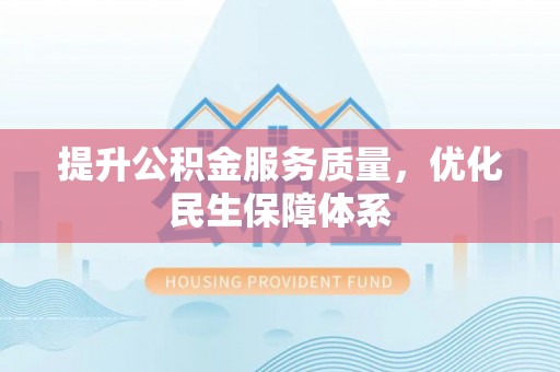 黟县提升公积金服务质量，优化民生保障体系