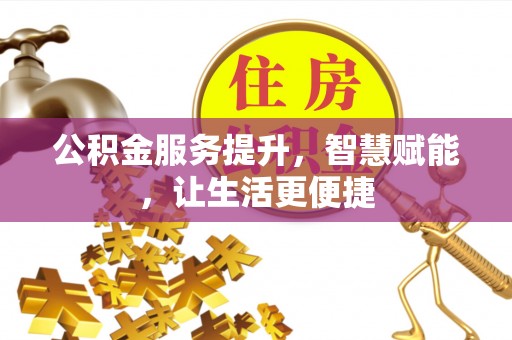 黟县公积金服务提升，智慧赋能，让生活更便捷