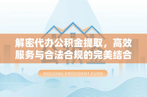 黟县解密代办公积金提取，高效服务与合法合规的完美结合