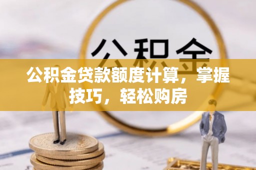 黟县公积金贷款额度计算，掌握技巧，轻松购房