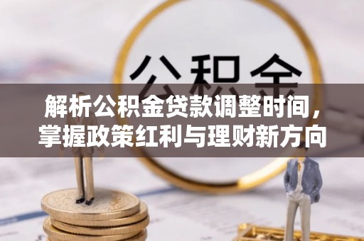 黟县解析公积金贷款调整时间，掌握政策红利与理财新方向