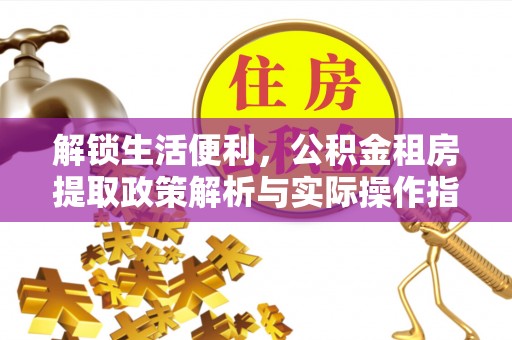 黟县解锁生活便利，公积金租房提取政策解析与实际操作指南