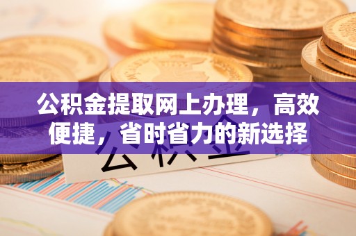 黟县公积金提取网上办理，高效便捷，省时省力的新选择