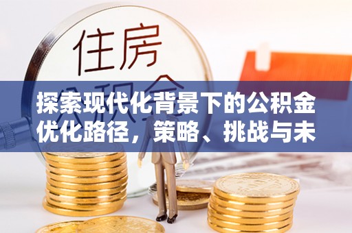 黟县探索现代化背景下的公积金优化路径，策略、挑战与未来展望