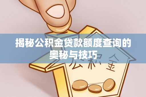 黟县揭秘公积金贷款额度查询的奥秘与技巧