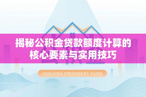 黟县揭秘公积金贷款额度计算的核心要素与实用技巧