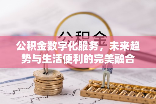 黟县公积金数字化服务，未来趋势与生活便利的完美融合