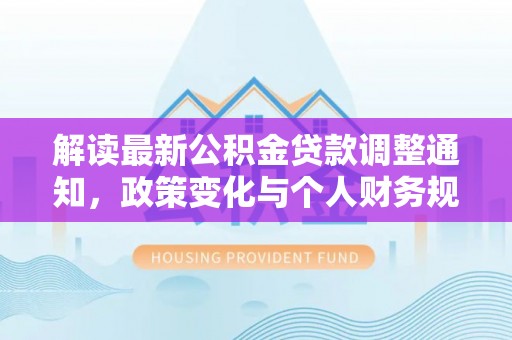 黟县解读最新公积金贷款调整通知，政策变化与个人财务规划