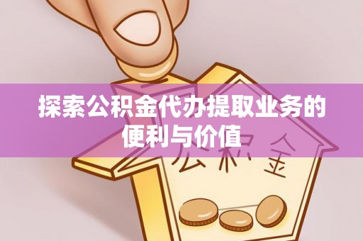 黟县探索公积金代办提取业务的便利与价值