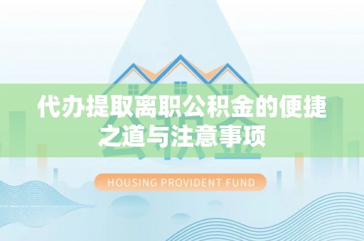 黟县代办提取离职公积金的便捷之道与注意事项