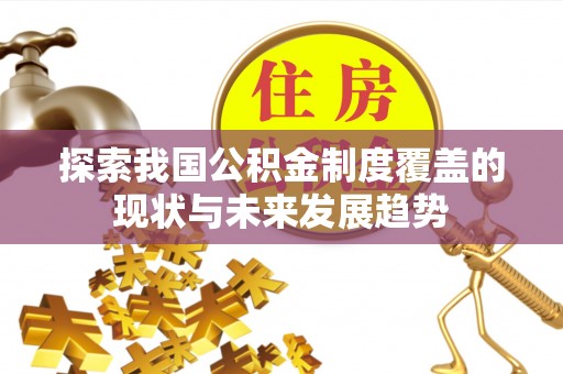 黟县探索我国公积金制度覆盖的现状与未来发展趋势