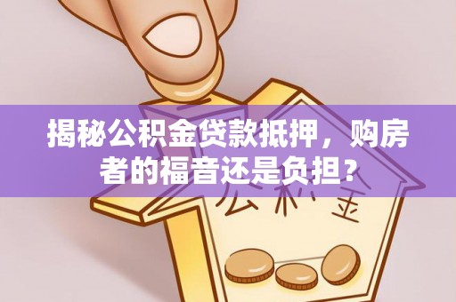 黟县揭秘公积金贷款抵押，购房者的福音还是负担？
