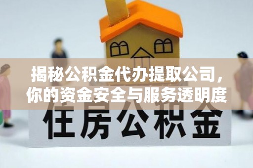 黟县揭秘公积金代办提取公司，你的资金安全与服务透明度指南
