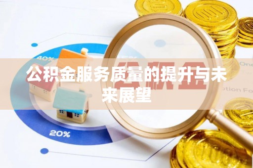 黟县公积金服务质量的提升与未来展望