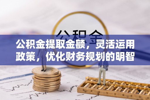 黟县公积金提取金额，灵活运用政策，优化财务规划的明智选择