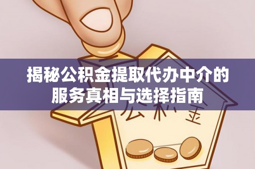 黟县揭秘公积金提取代办中介的服务真相与选择指南