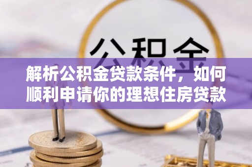 黟县解析公积金贷款条件，如何顺利申请你的理想住房贷款