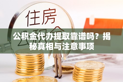 黟县公积金代办提取靠谱吗？揭秘真相与注意事项