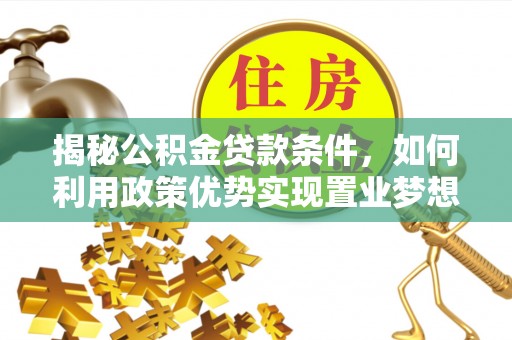 黟县揭秘公积金贷款条件，如何利用政策优势实现置业梦想
