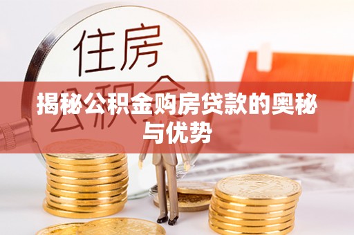 黟县揭秘公积金购房贷款的奥秘与优势