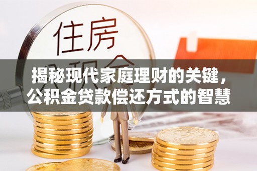 黟县揭秘现代家庭理财的关键，公积金贷款偿还方式的智慧选择