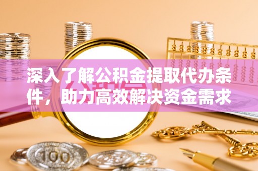 黟县深入了解公积金提取代办条件，助力高效解决资金需求