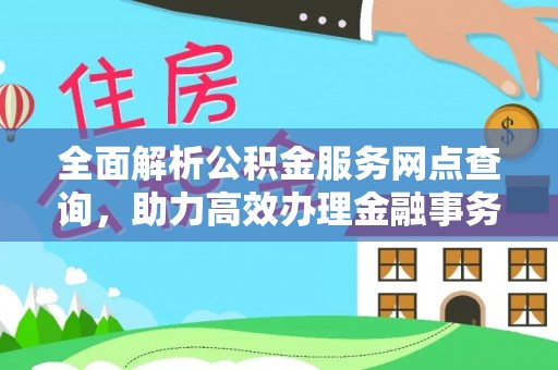 黟县全面解析公积金服务网点查询，助力高效办理金融事务