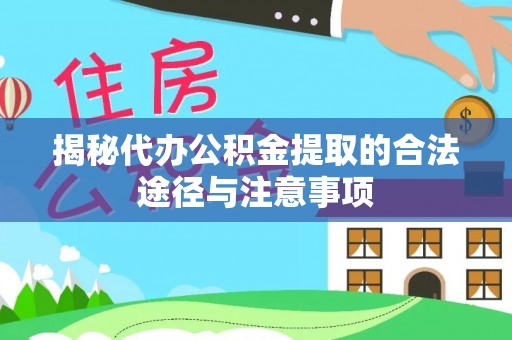黟县揭秘代办公积金提取的合法途径与注意事项