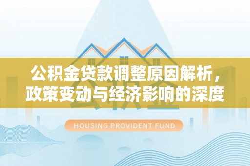 黟县公积金贷款调整原因解析，政策变动与经济影响的深度探讨