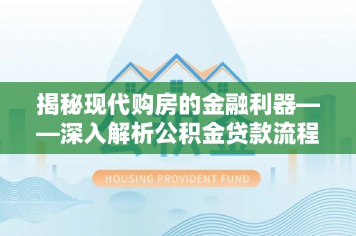 黟县揭秘现代购房的金融利器——深入解析公积金贷款流程