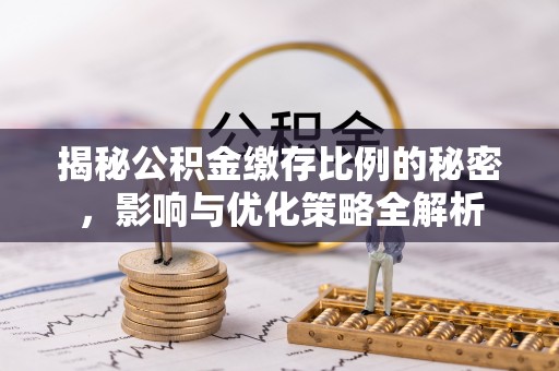 黟县揭秘公积金缴存比例的秘密，影响与优化策略全解析